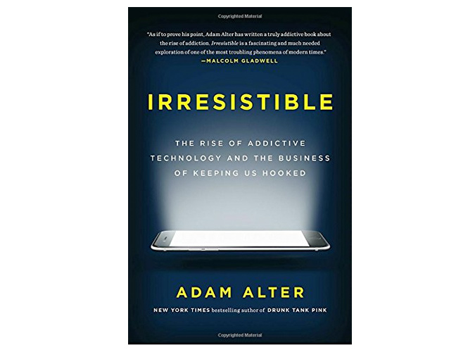 Irresistible The Rise Of Addictive Technology and the Business Of Keeping Us Hooked